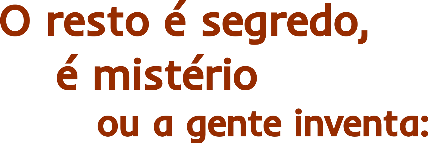 O resto é segredo, é mistério — ou a gente inventa